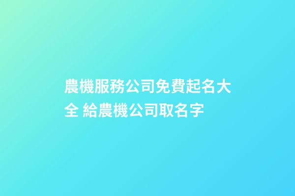 農機服務公司免費起名大全 給農機公司取名字-第1張-公司起名-玄機派